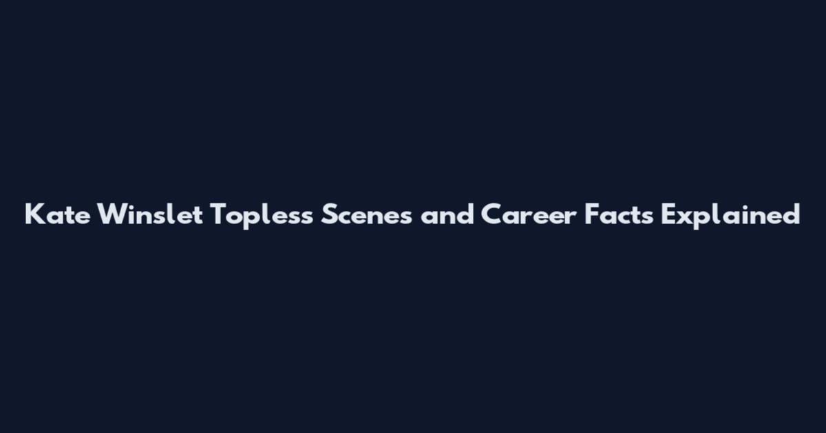 Kate Winslet Topless Scenes and Career Facts Explained
