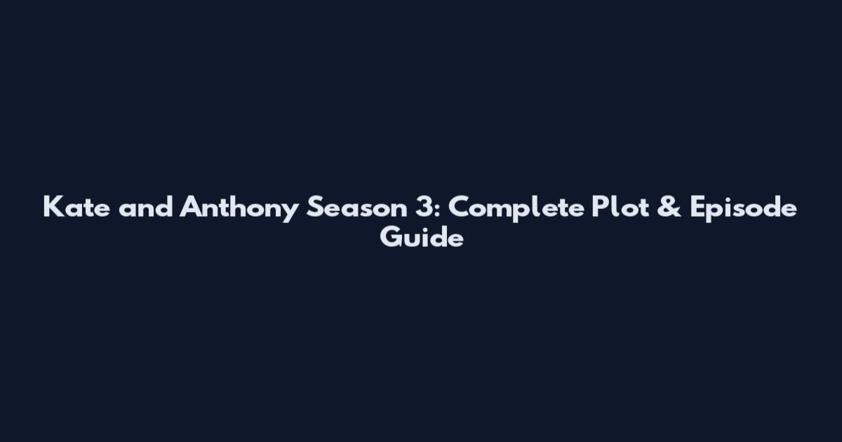 Kate and Anthony Season 3: Complete Plot & Episode Guide