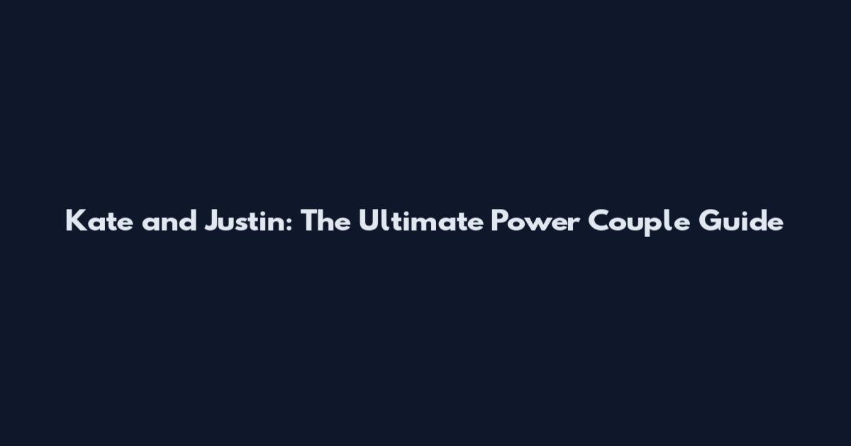 Kate and Justin: The Ultimate Power Couple Guide