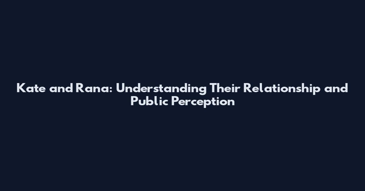 Kate and Rana: Understanding Their Relationship and Public Perception