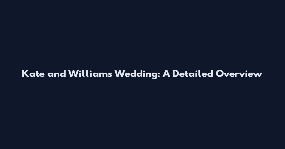 Kate and Williams Wedding: A Detailed Overview