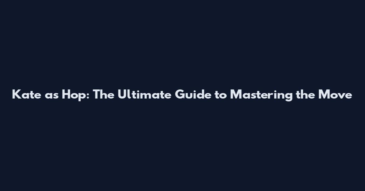 Kate as Hop: The Ultimate Guide to Mastering the Move