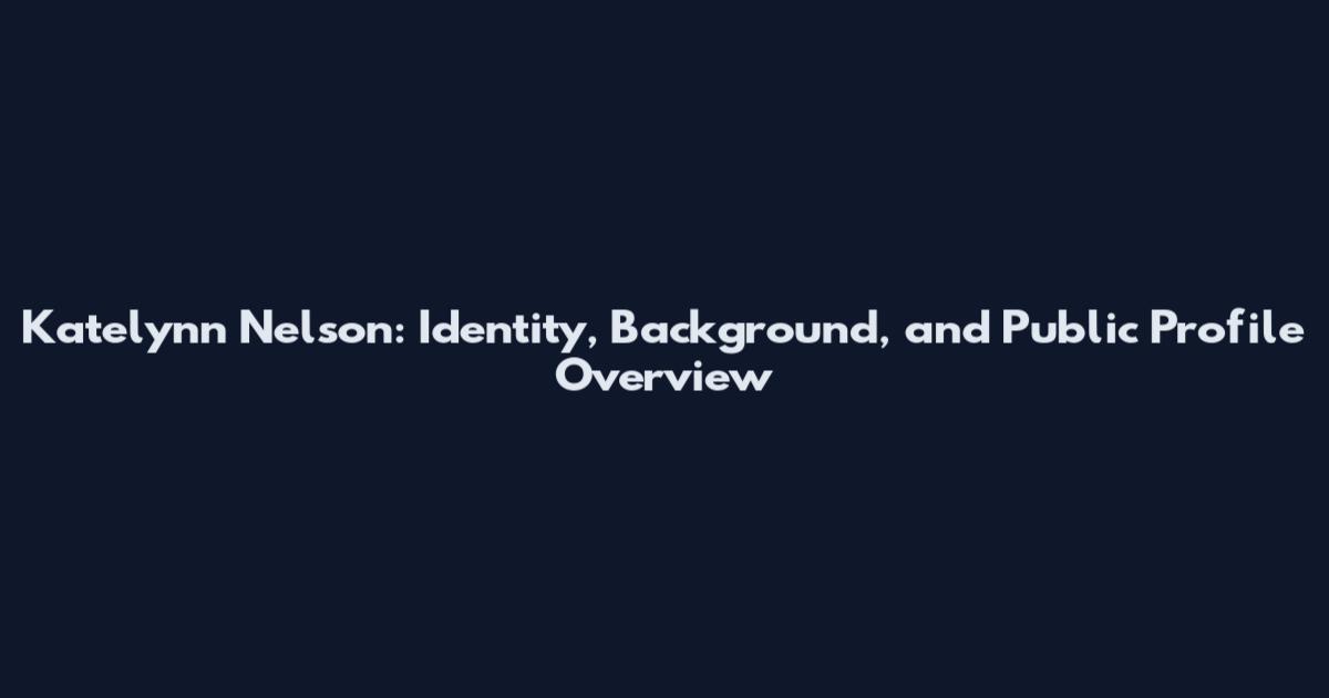 Katelynn Nelson: Identity, Background, and Public Profile Overview