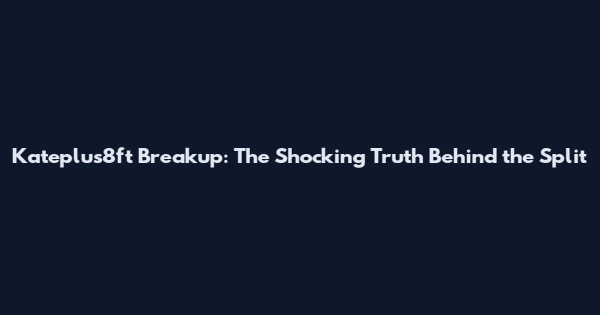 Kateplus8ft Breakup: The Shocking Truth Behind the Split