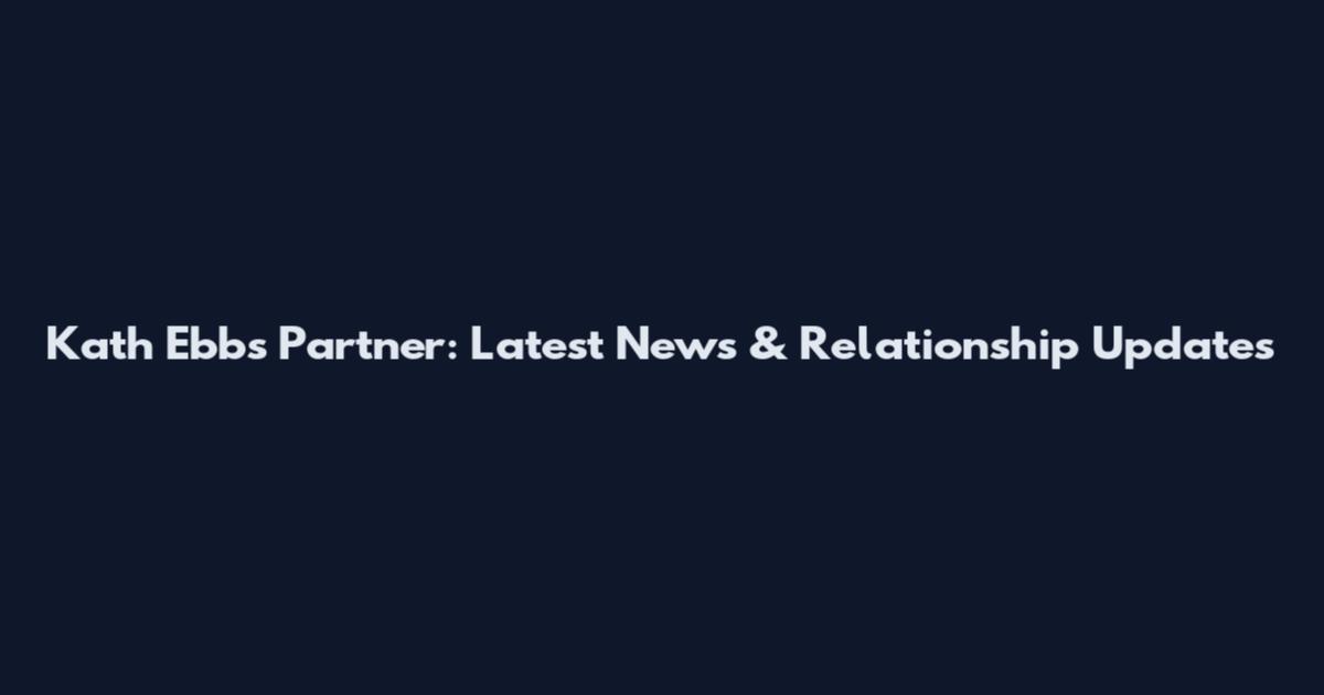 Kath Ebbs Partner: Latest News & Relationship Updates