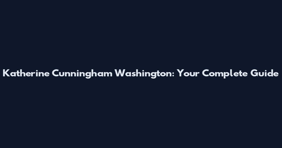 Katherine Cunningham Washington: Your Complete Guide