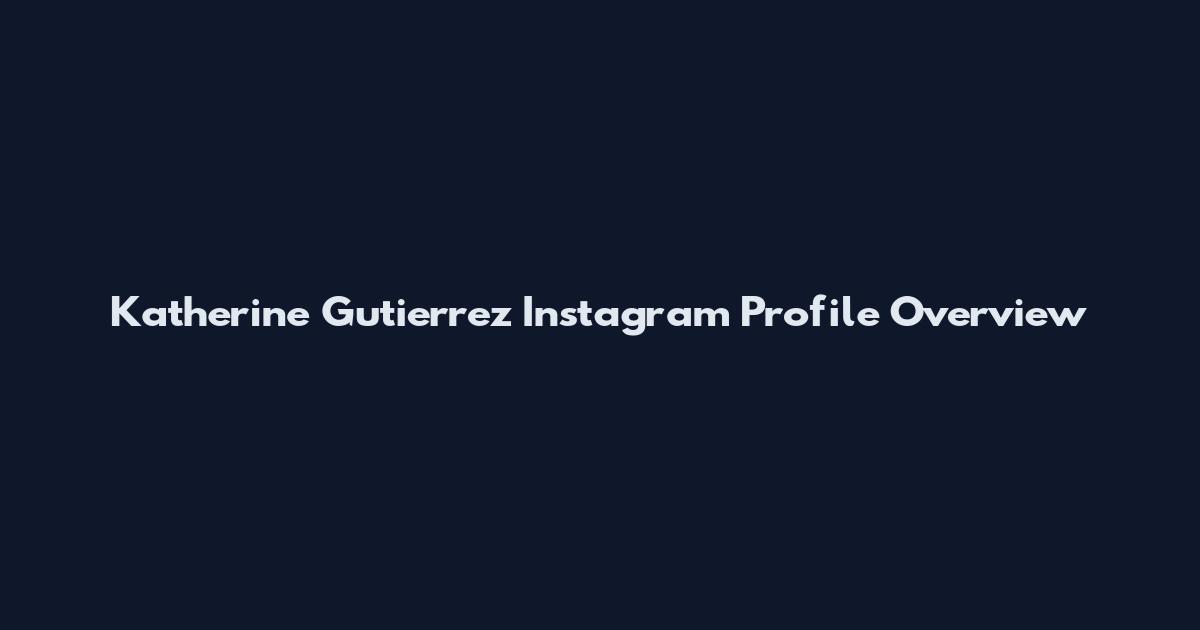 Katherine Gutierrez Instagram Profile Overview