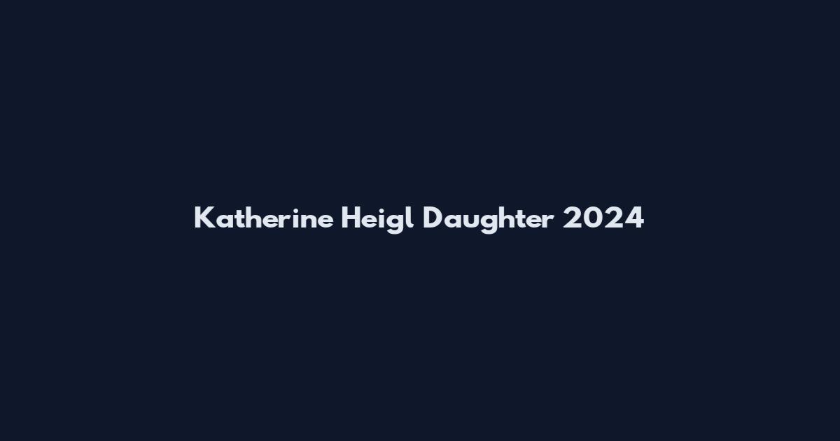 Katherine Heigl Daughter 2024