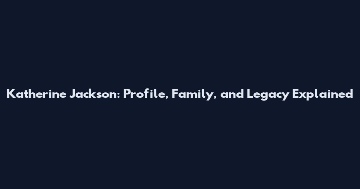 Katherine Jackson: Profile, Family, and Legacy Explained