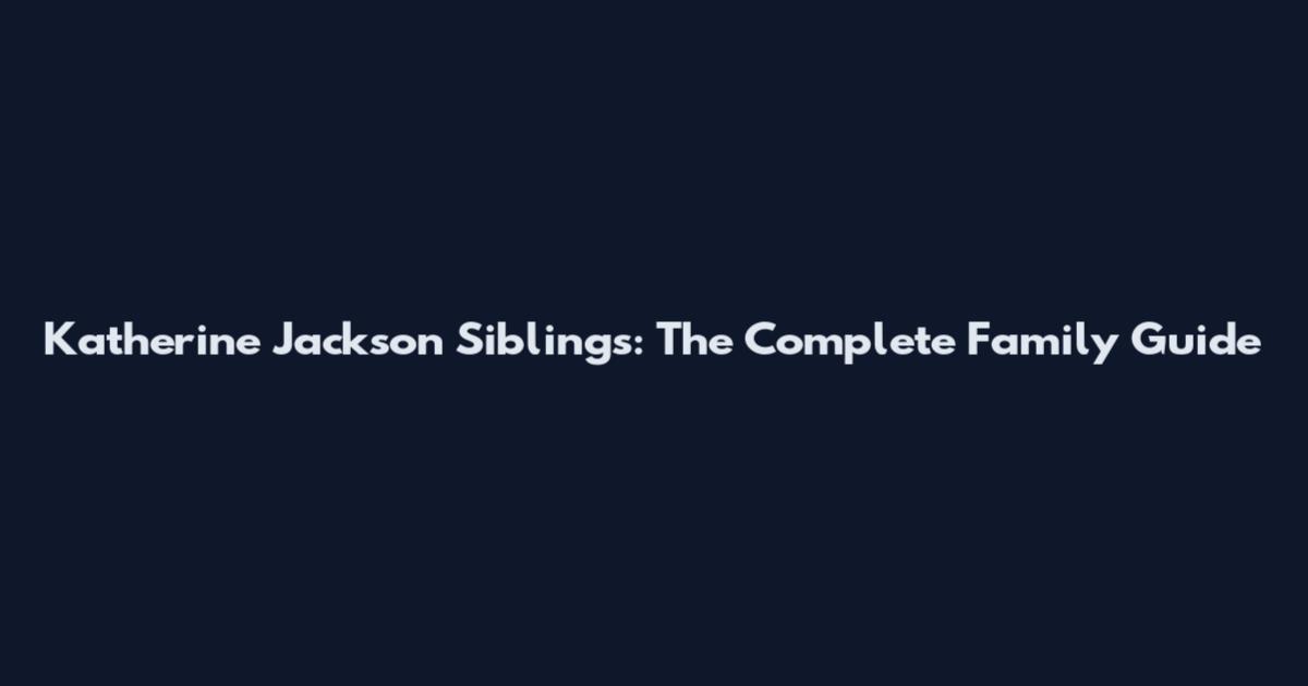 Katherine Jackson Siblings: The Complete Family Guide