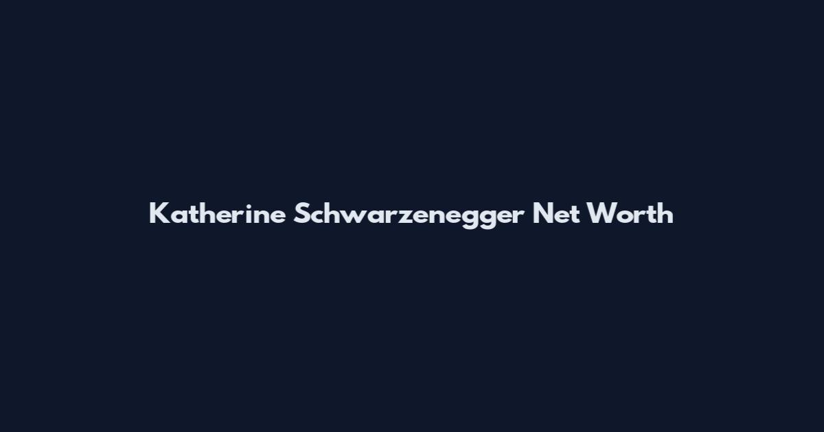 Katherine Schwarzenegger Net Worth