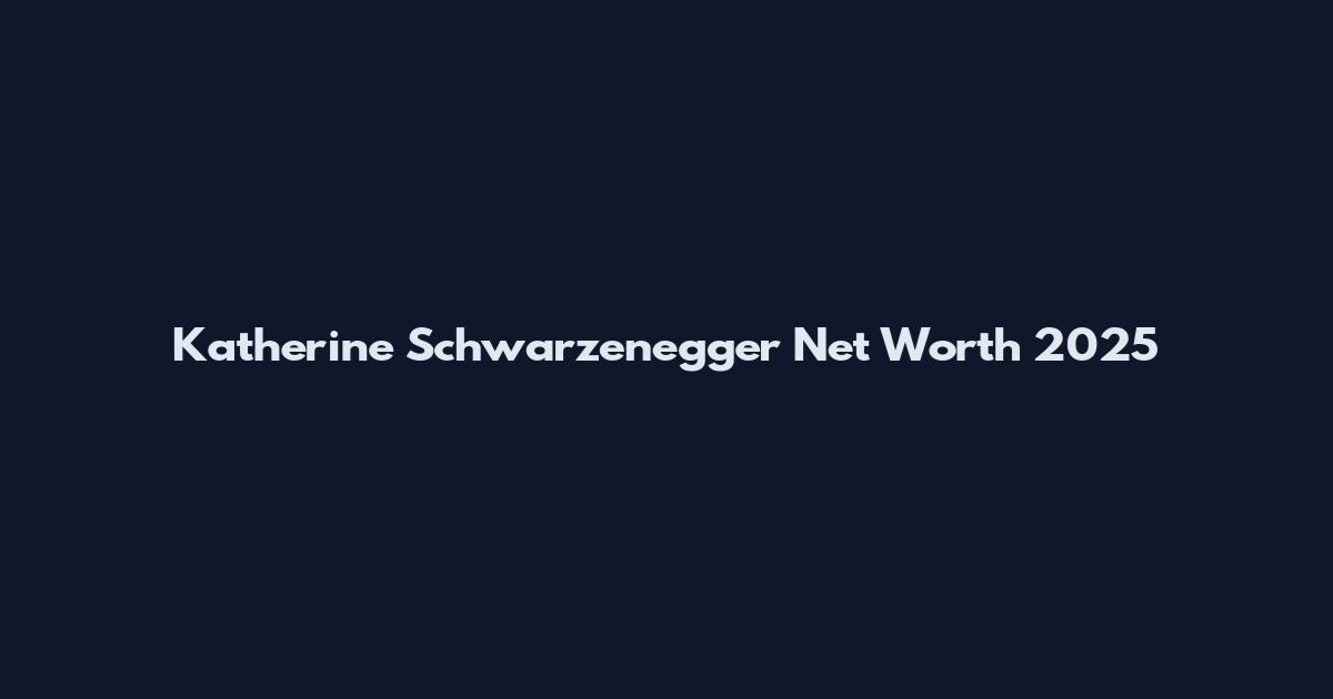 Katherine Schwarzenegger Net Worth 2025