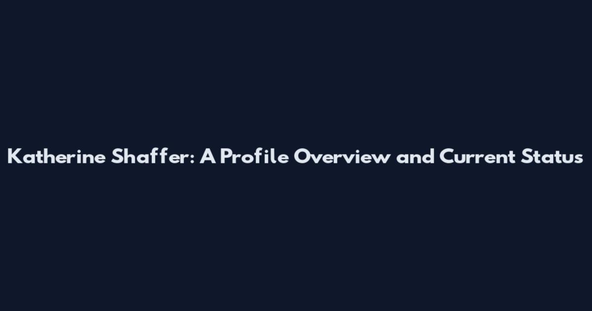 Katherine Shaffer: A Profile Overview and Current Status