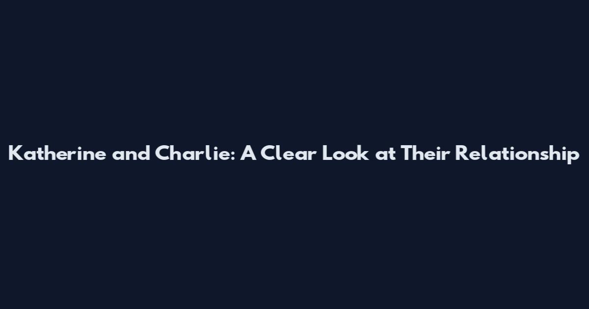 Katherine and Charlie: A Clear Look at Their Relationship