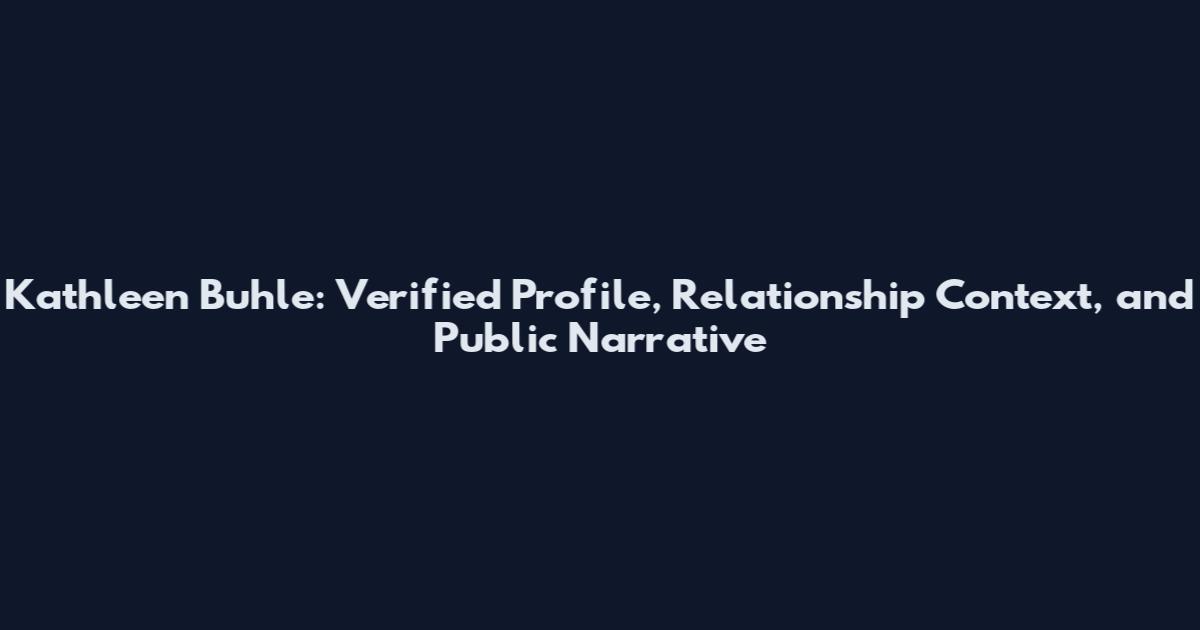 Kathleen Buhle: Verified Profile, Relationship Context, and Public Narrative