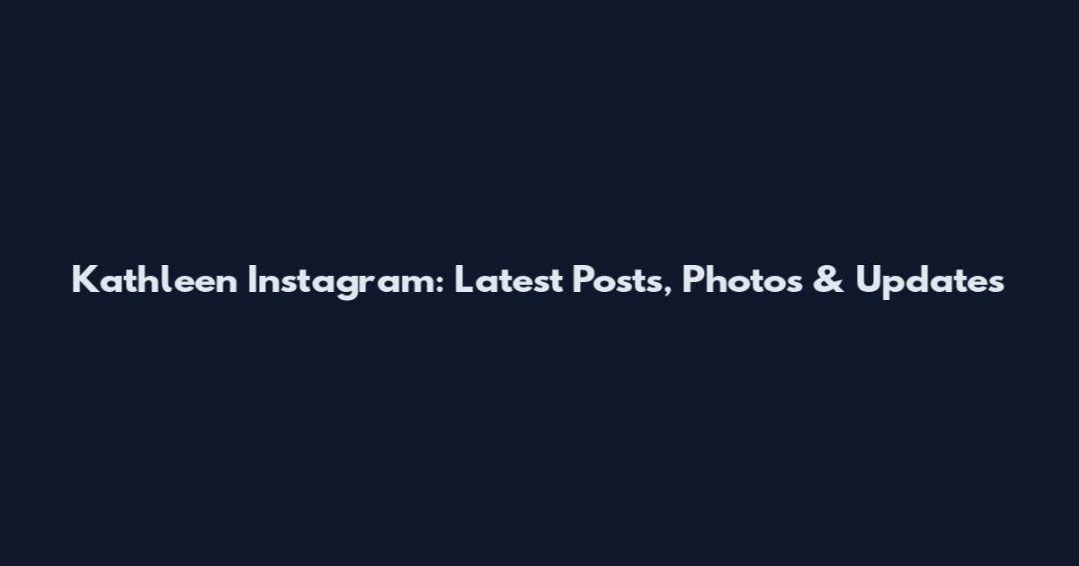 Kathleen Instagram: Latest Posts, Photos & Updates