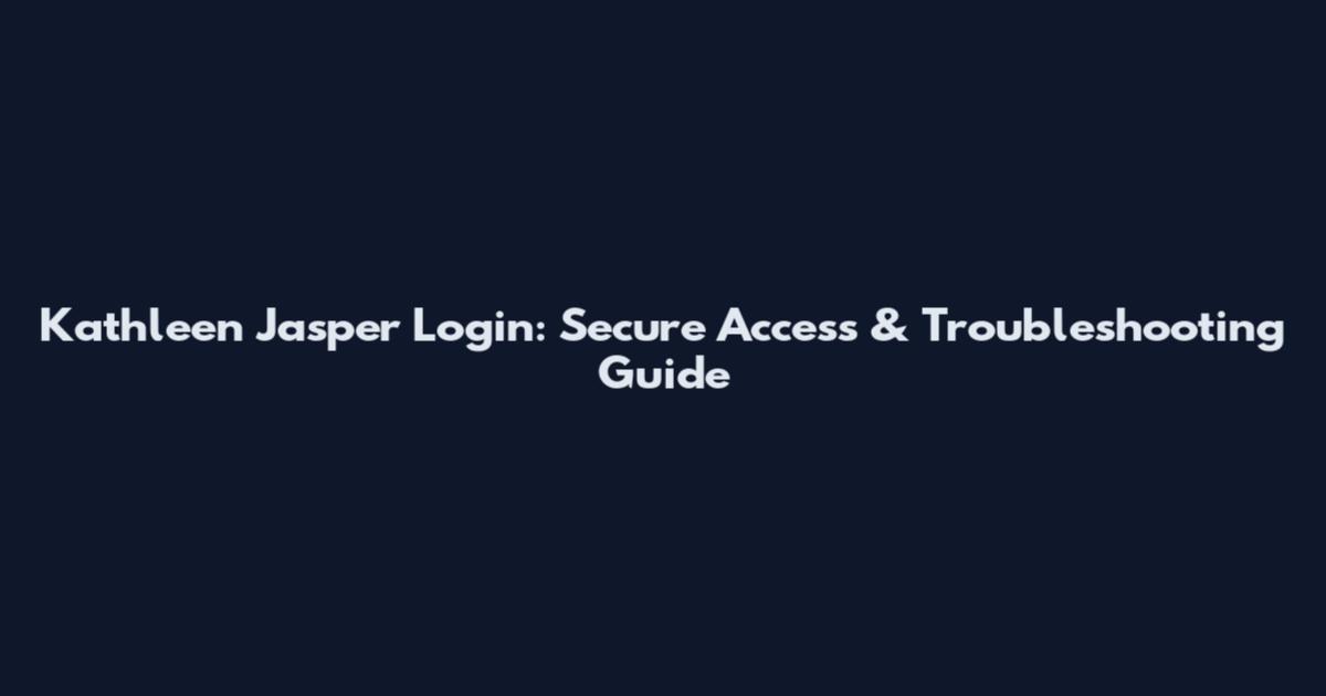 Kathleen Jasper Login: Secure Access & Troubleshooting Guide