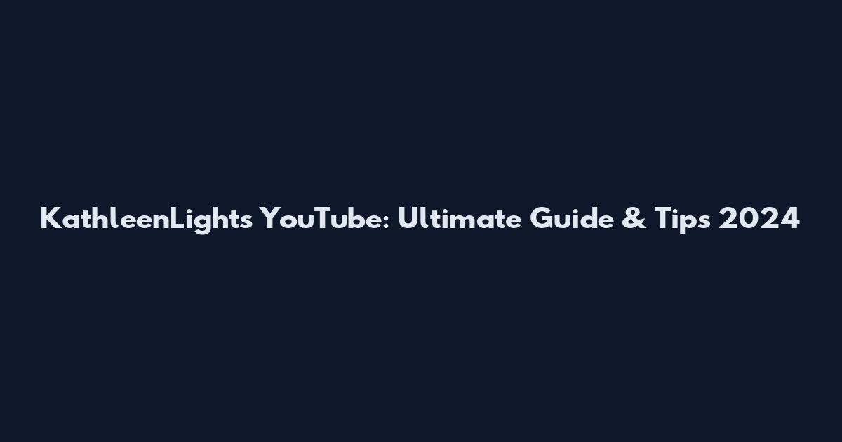 KathleenLights YouTube: Ultimate Guide & Tips 2024