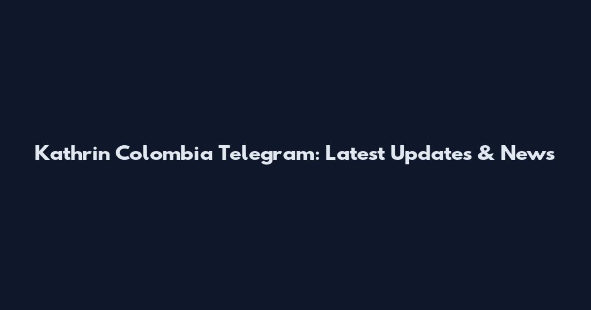Kathrin Colombia Telegram: Latest Updates & News