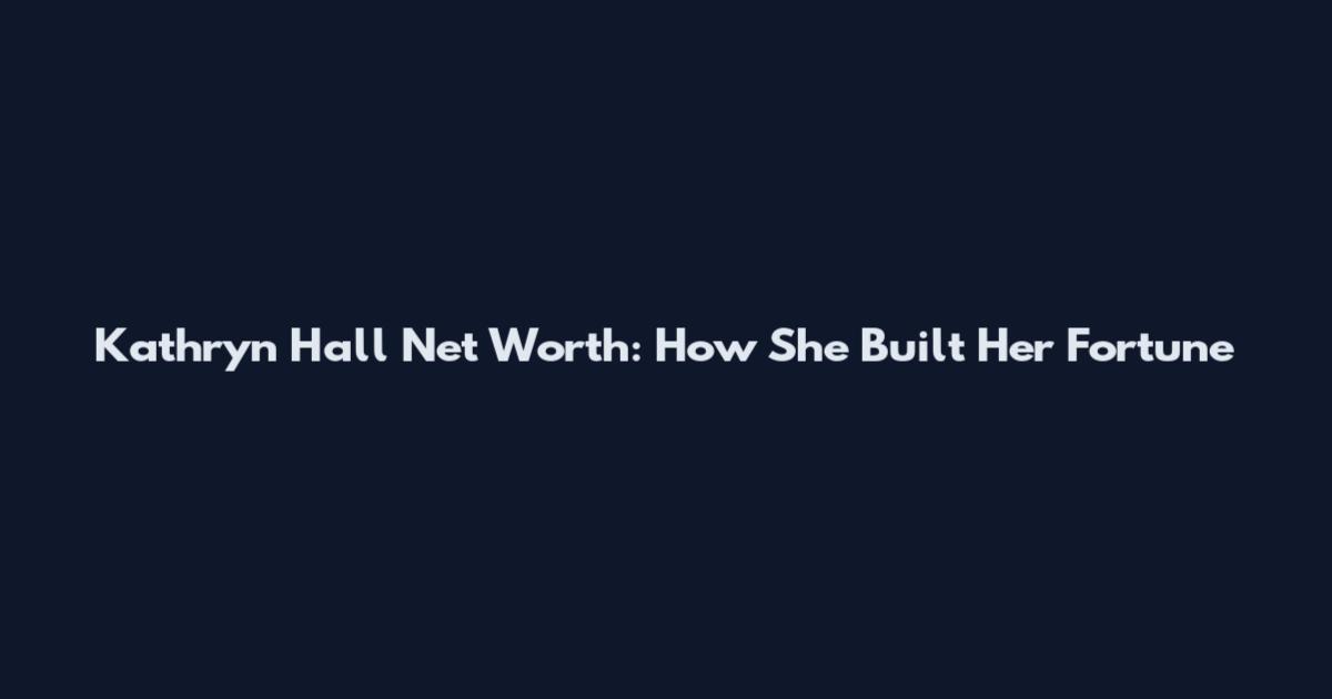 Kathryn Hall Net Worth: How She Built Her Fortune