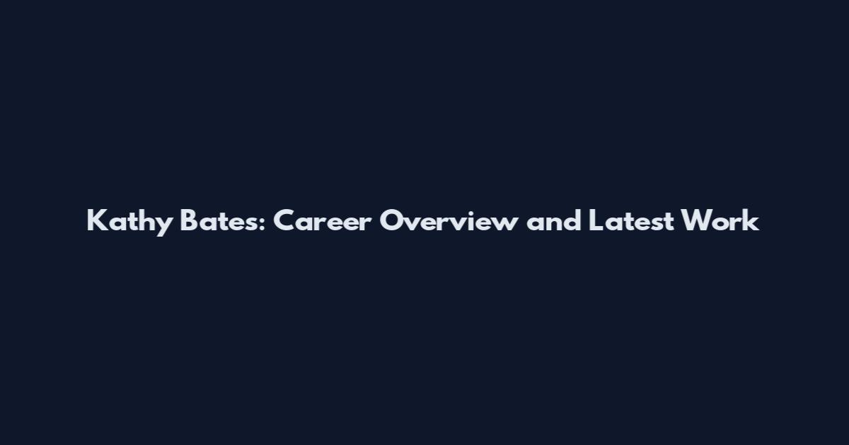 Kathy Bates: Career Overview and Latest Work