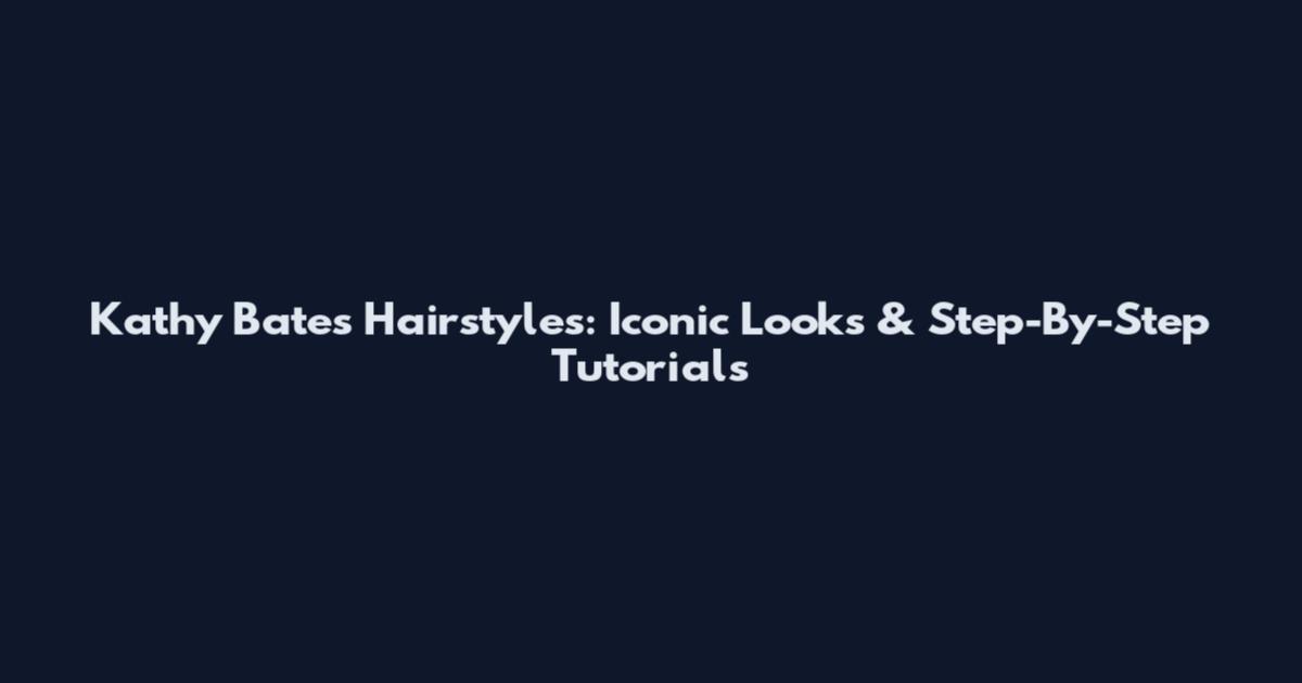 Kathy Bates Hairstyles: Iconic Looks & Step-By-Step Tutorials