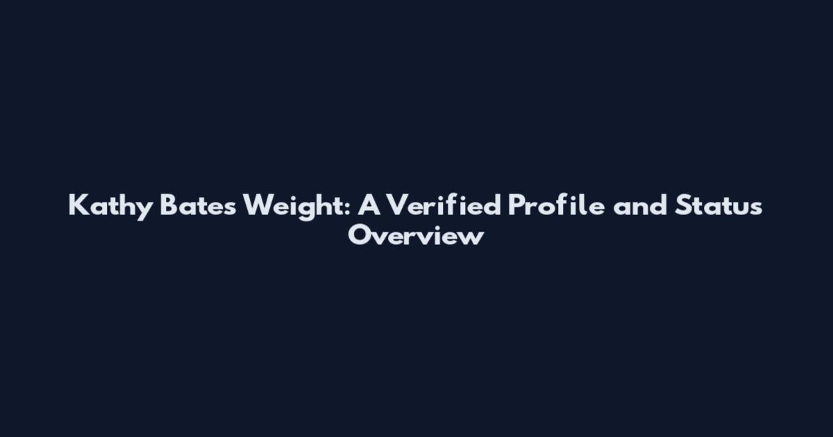 Kathy Bates Weight: A Verified Profile and Status Overview