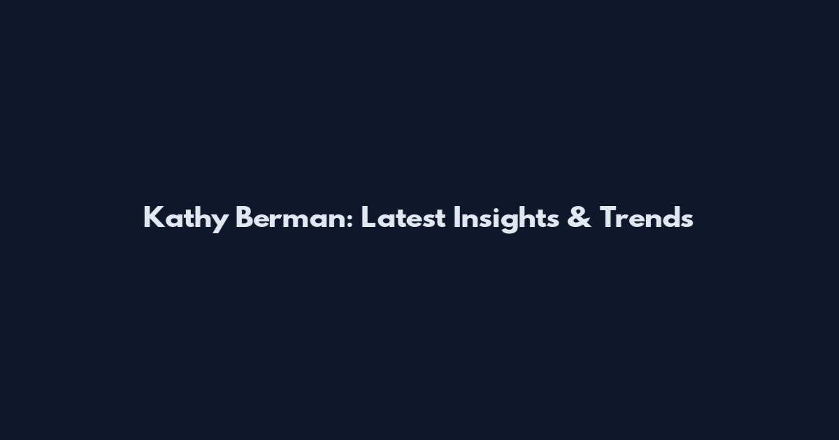 Kathy Berman: Latest Insights & Trends