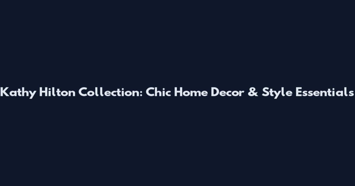 Kathy Hilton Collection: Chic Home Decor & Style Essentials