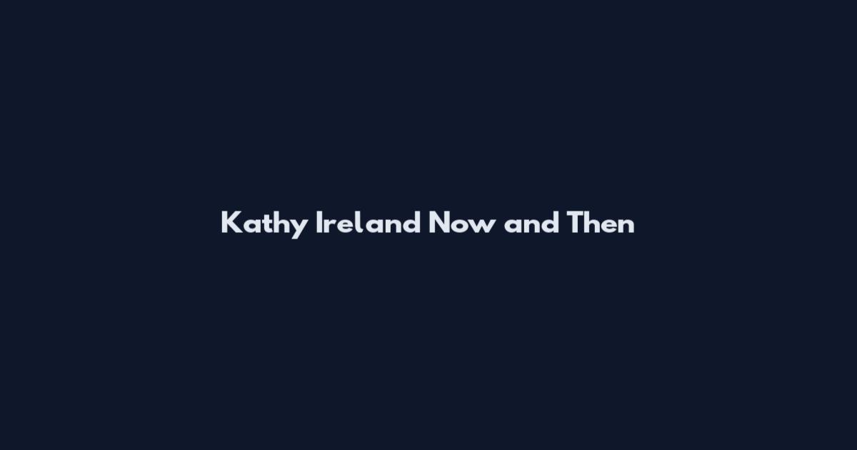 Kathy Ireland Now and Then