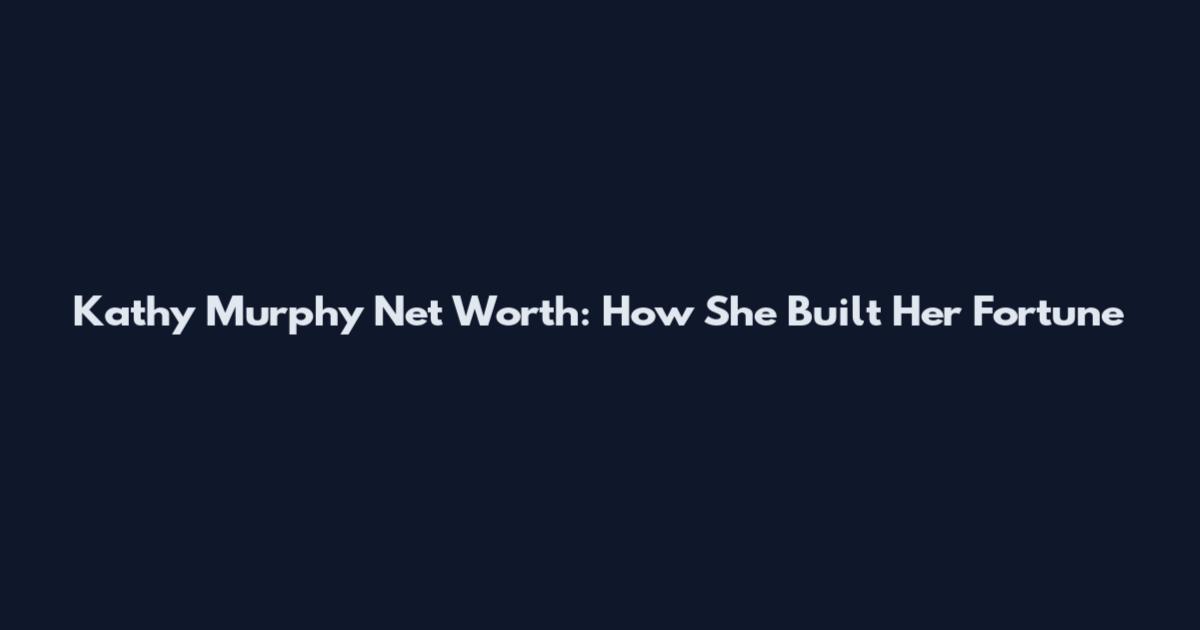 Kathy Murphy Net Worth: How She Built Her Fortune