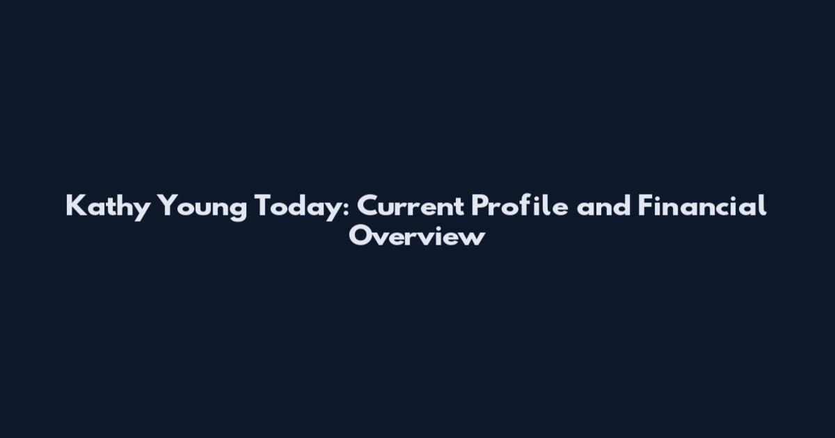 Kathy Young Today: Current Profile and Financial Overview