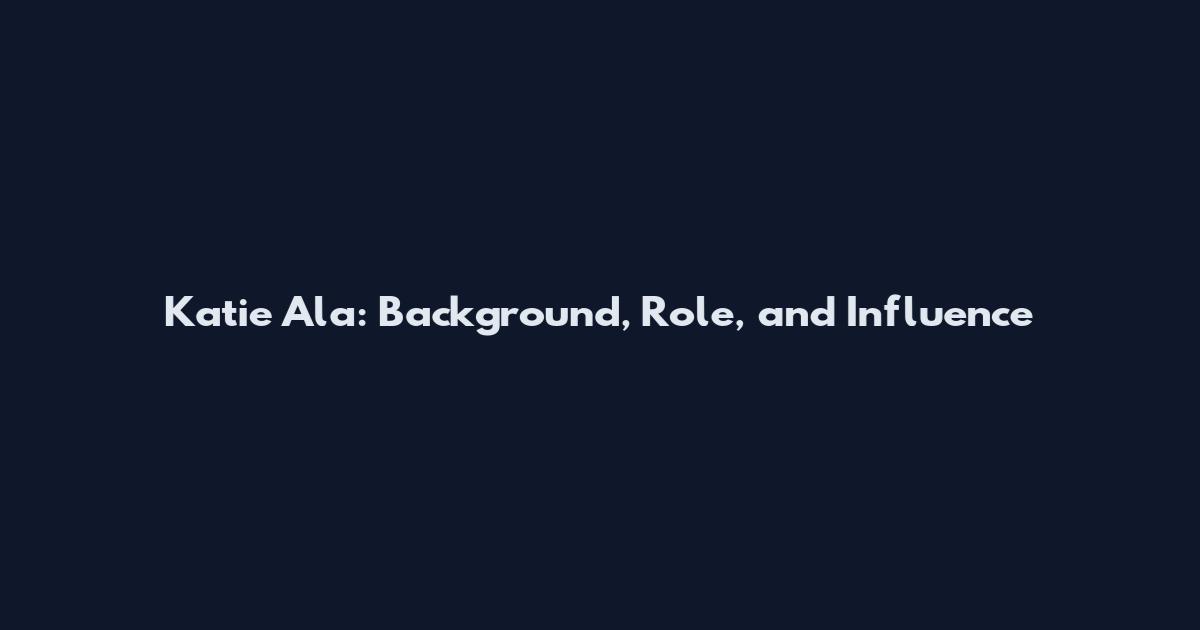 Katie Ala: Background, Role, and Influence