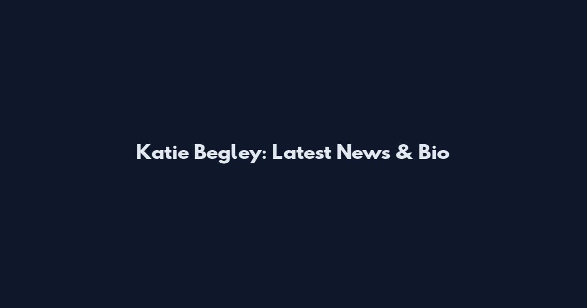 Katie Begley: Latest News & Bio