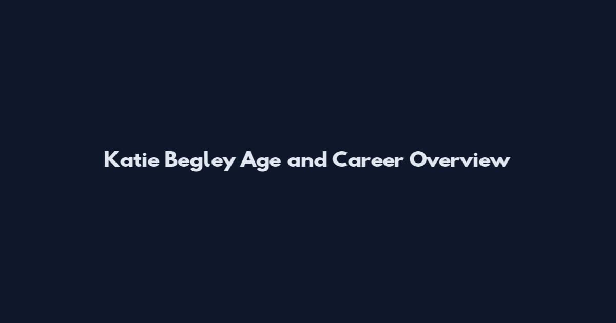 Katie Begley Age and Career Overview