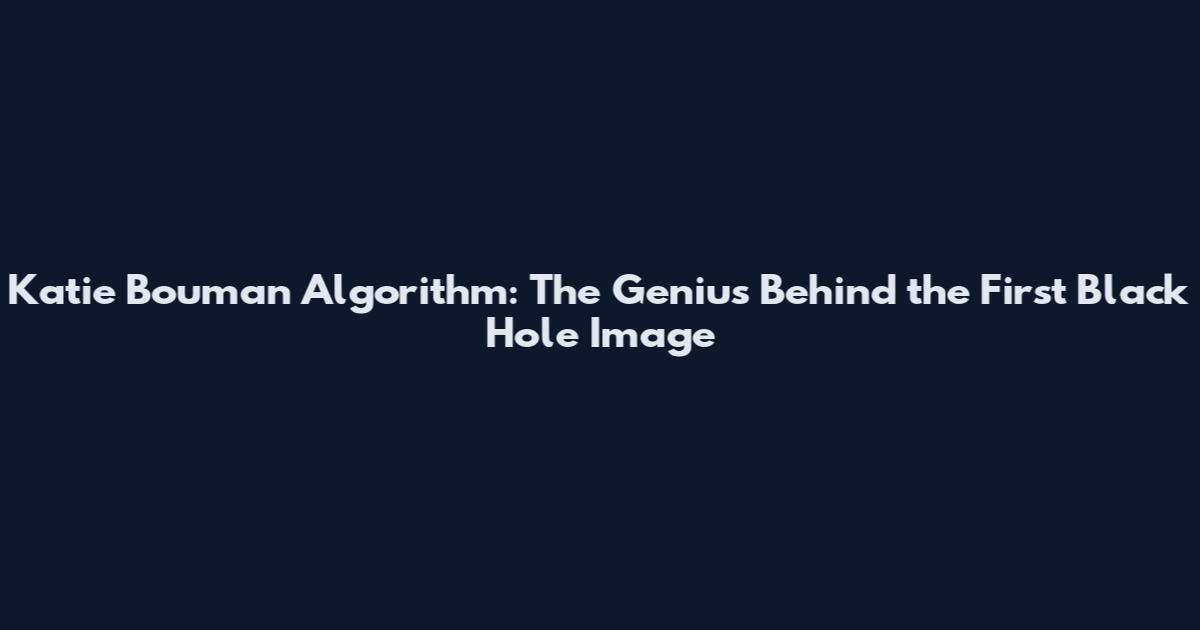 Katie Bouman Algorithm: The Genius Behind the First Black Hole Image