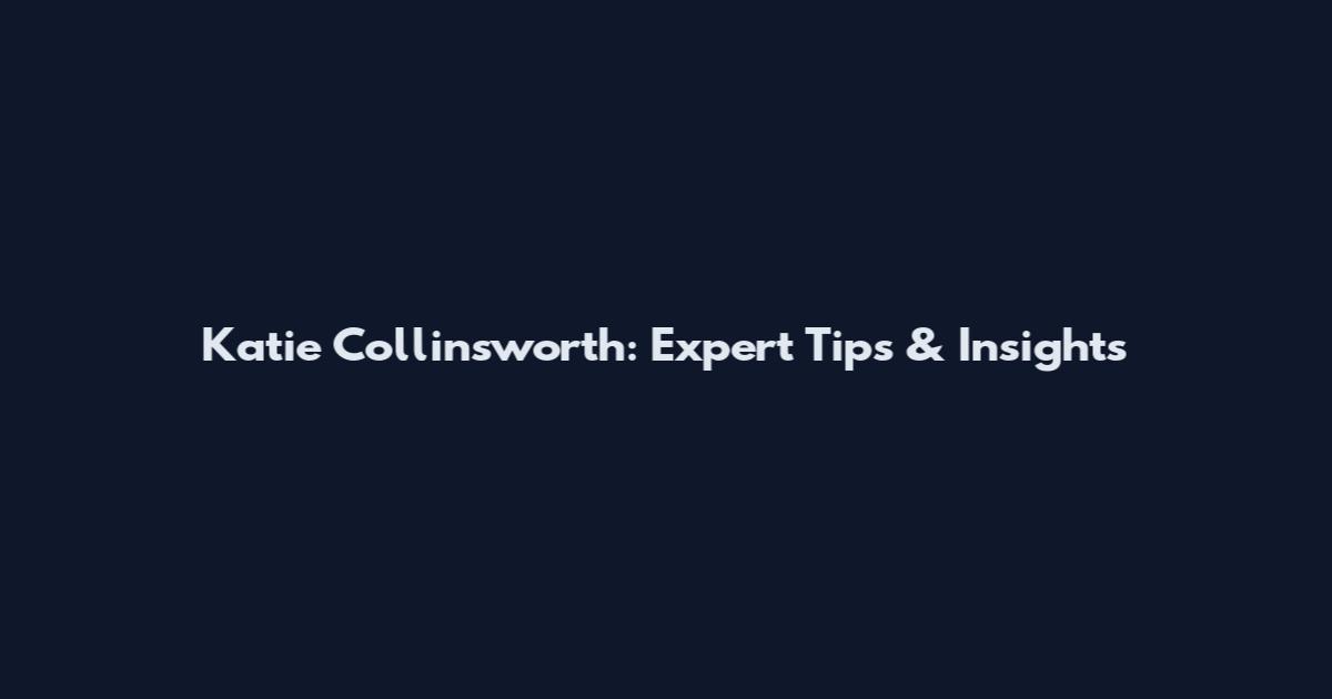 Katie Collinsworth: Expert Tips & Insights