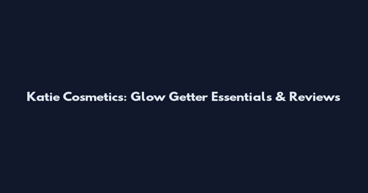 Katie Cosmetics: Glow Getter Essentials & Reviews