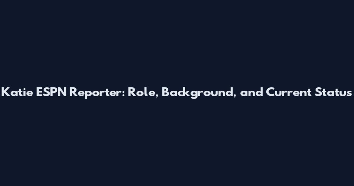 Katie ESPN Reporter: Role, Background, and Current Status