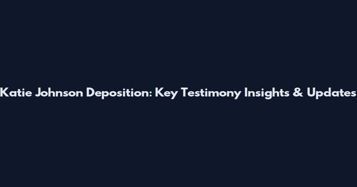 Katie Johnson Deposition: Key Testimony Insights & Updates