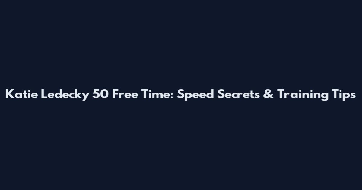 Katie Ledecky 50 Free Time: Speed Secrets & Training Tips