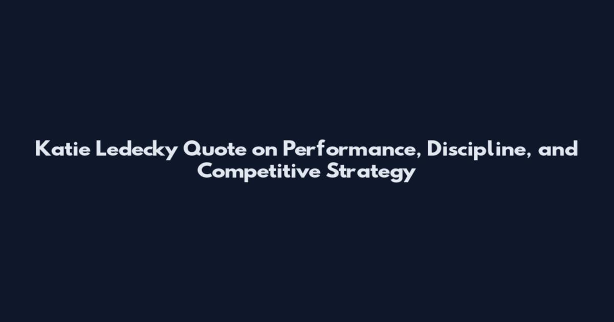 Katie Ledecky Quote on Performance, Discipline, and Competitive Strategy
