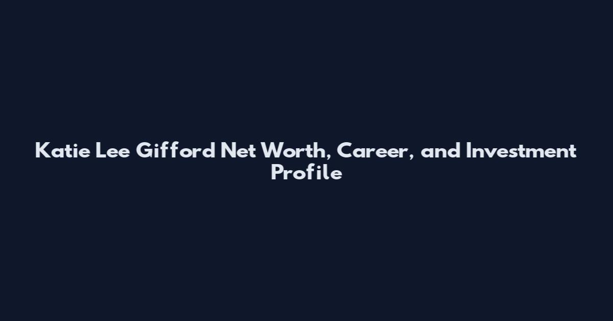 Katie Lee Gifford Net Worth, Career, and Investment Profile