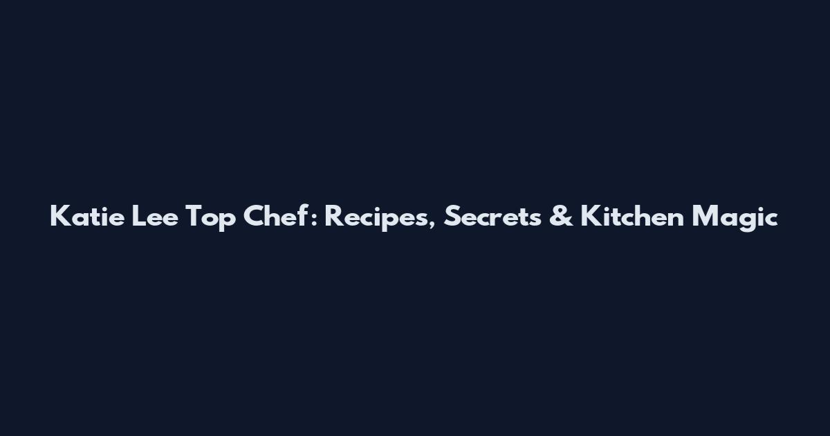 Katie Lee Top Chef: Recipes, Secrets & Kitchen Magic