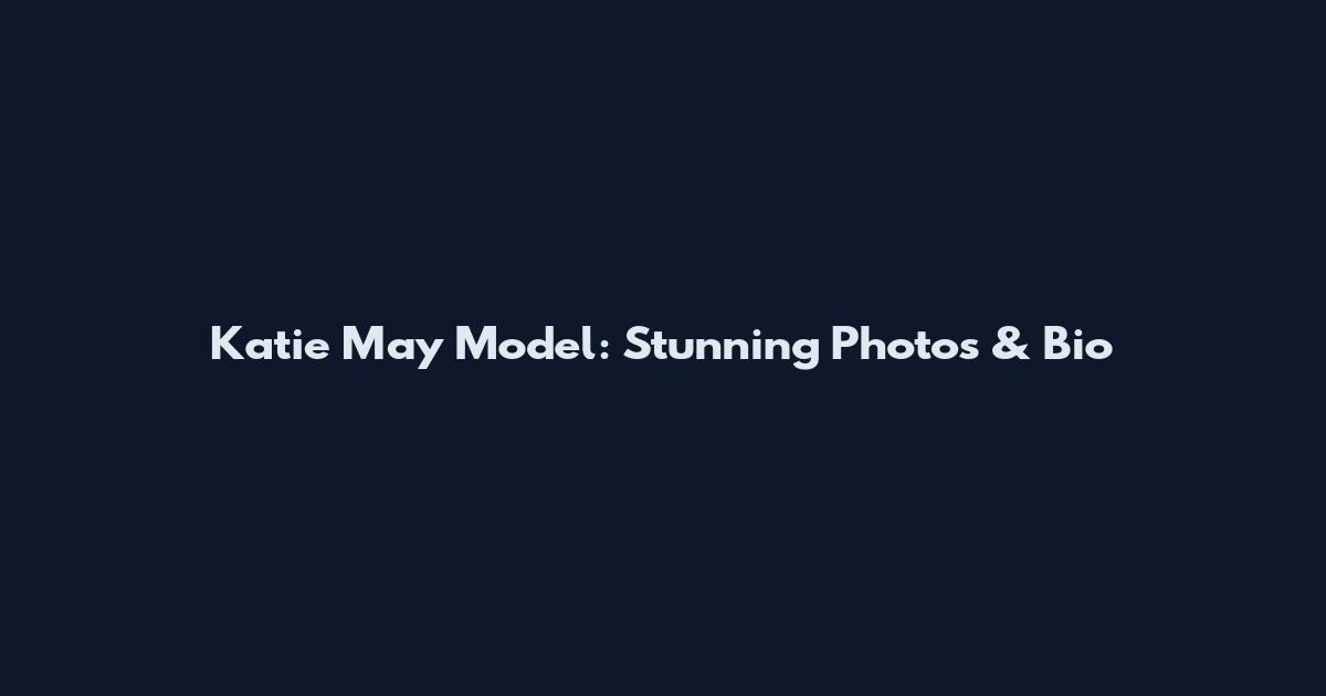 Katie May Model: Stunning Photos & Bio