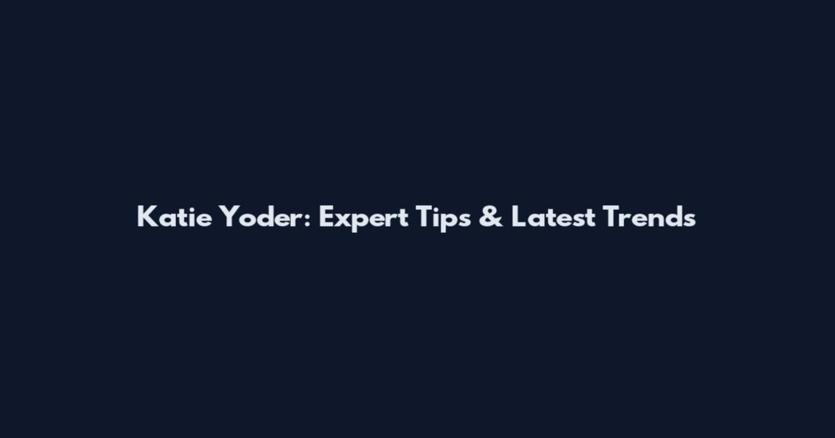 Katie Yoder: Expert Tips & Latest Trends