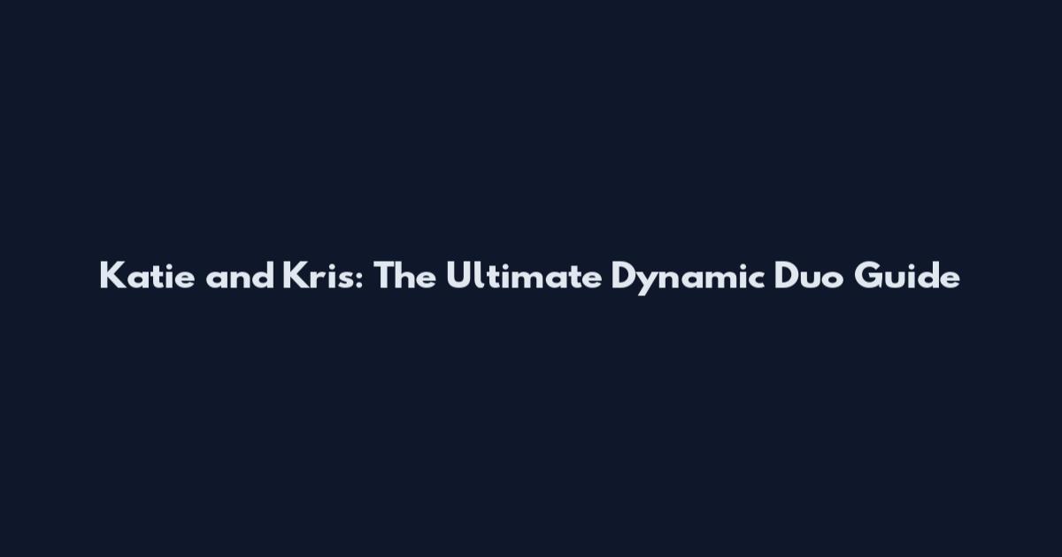 Katie and Kris: The Ultimate Dynamic Duo Guide