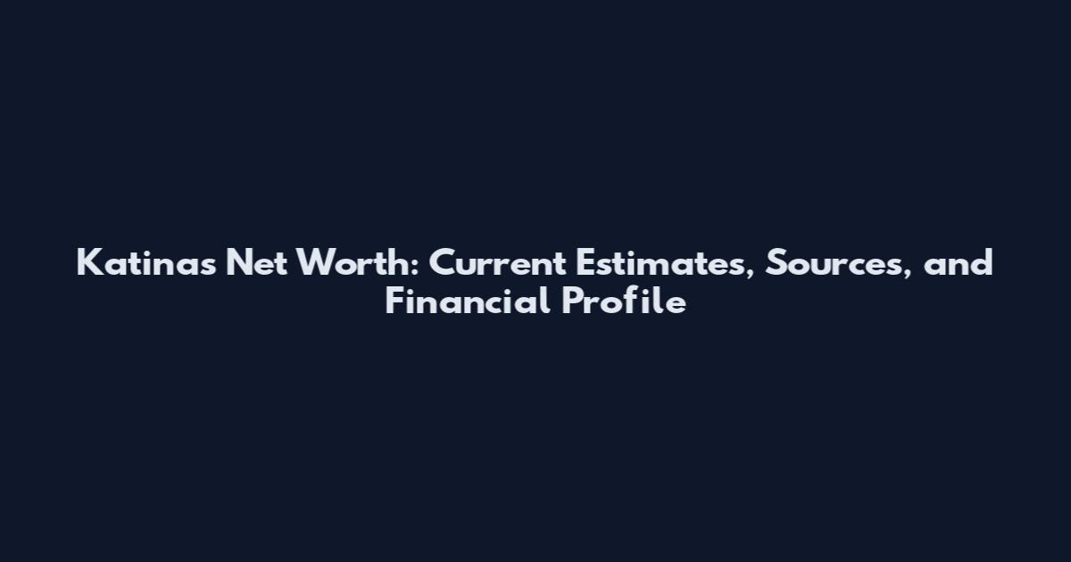 Katinas Net Worth: Current Estimates, Sources, and Financial Profile