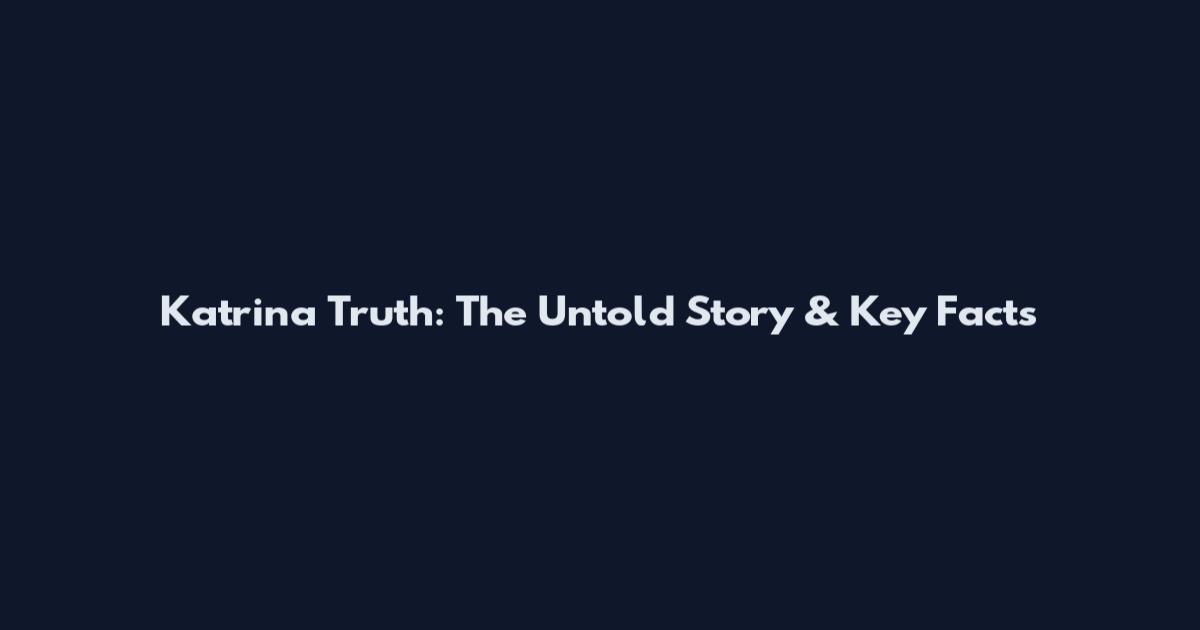 Katrina Truth: The Untold Story & Key Facts