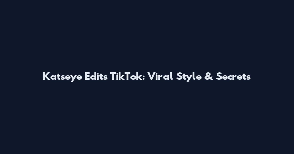 Katseye Edits TikTok: Viral Style & Secrets
